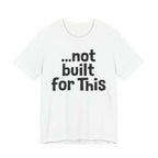 "...Not Built For This" T-Shirt