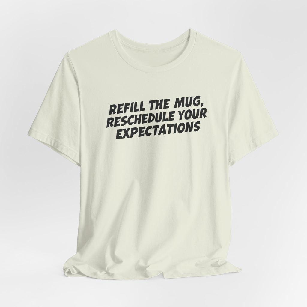 "Refill The Mug, Reschedule Your Expectations" T-Shirt