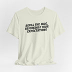 "Refill The Mug, Reschedule Your Expectations" T-Shirt