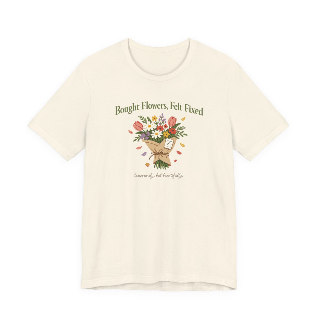 "Bought Flowers, Felt Fixed" T-Shirt