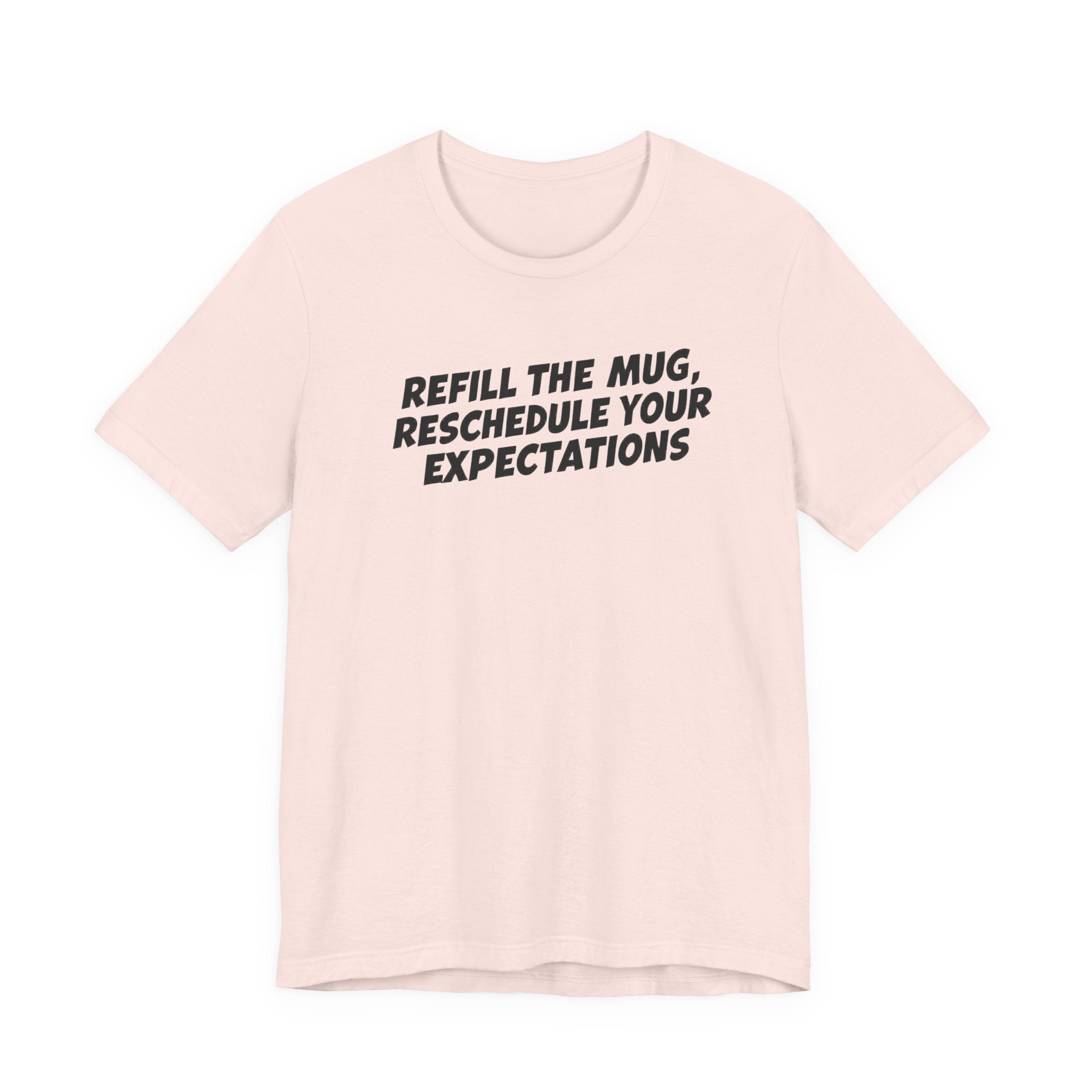 "Refill The Mug, Reschedule Your Expectations" T-Shirt