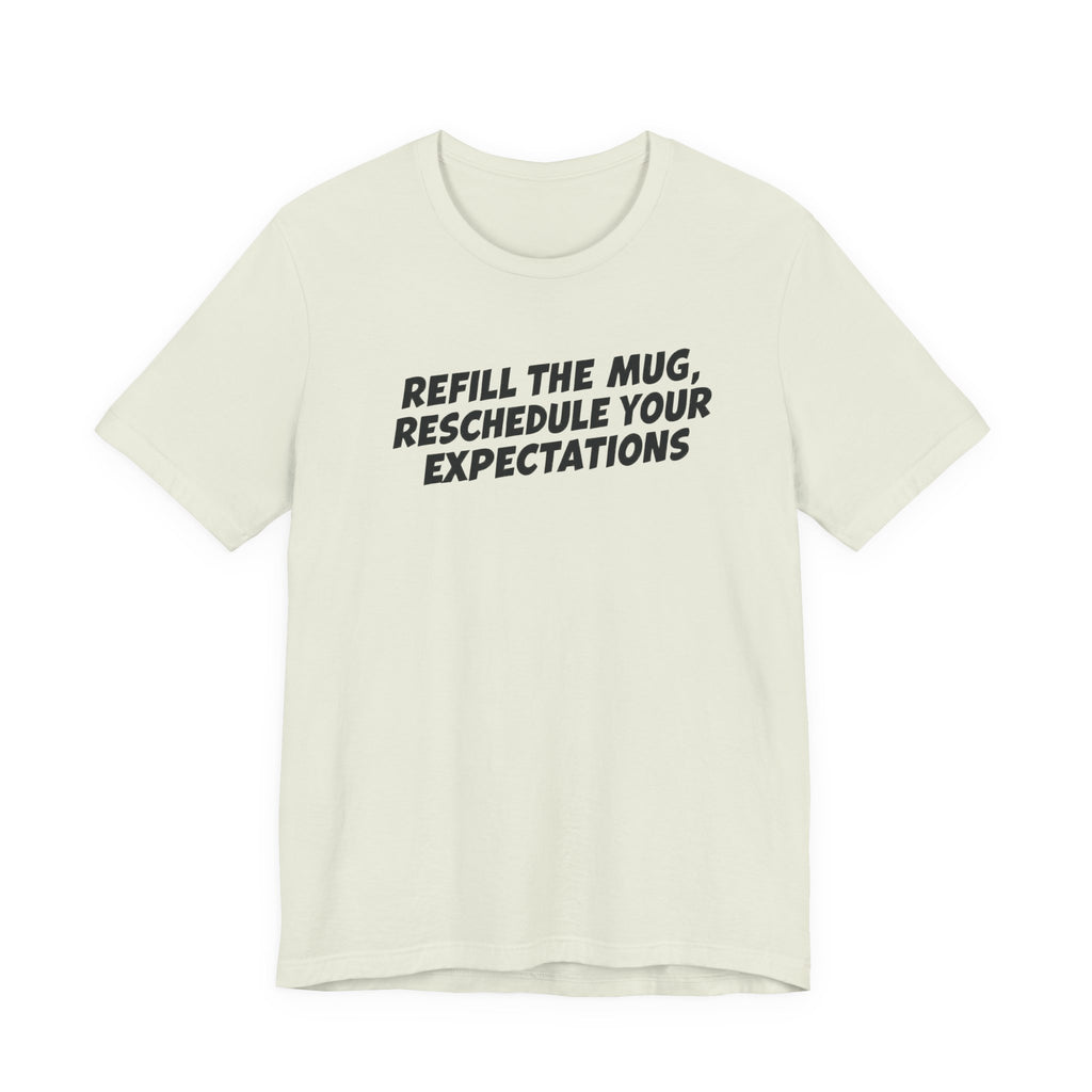 "Refill The Mug, Reschedule Your Expectations" T-Shirt