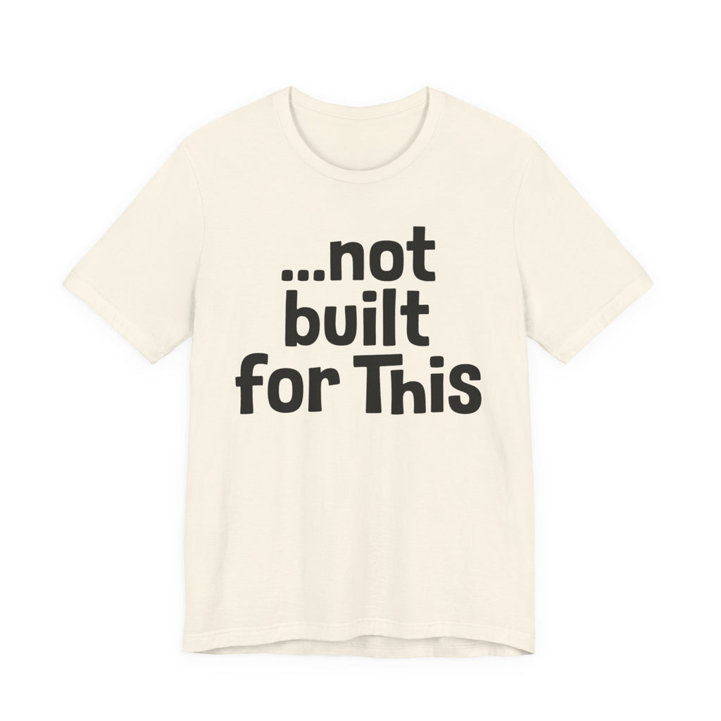 "...Not Built For This" T-Shirt