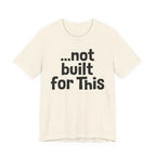 "...Not Built For This" T-Shirt