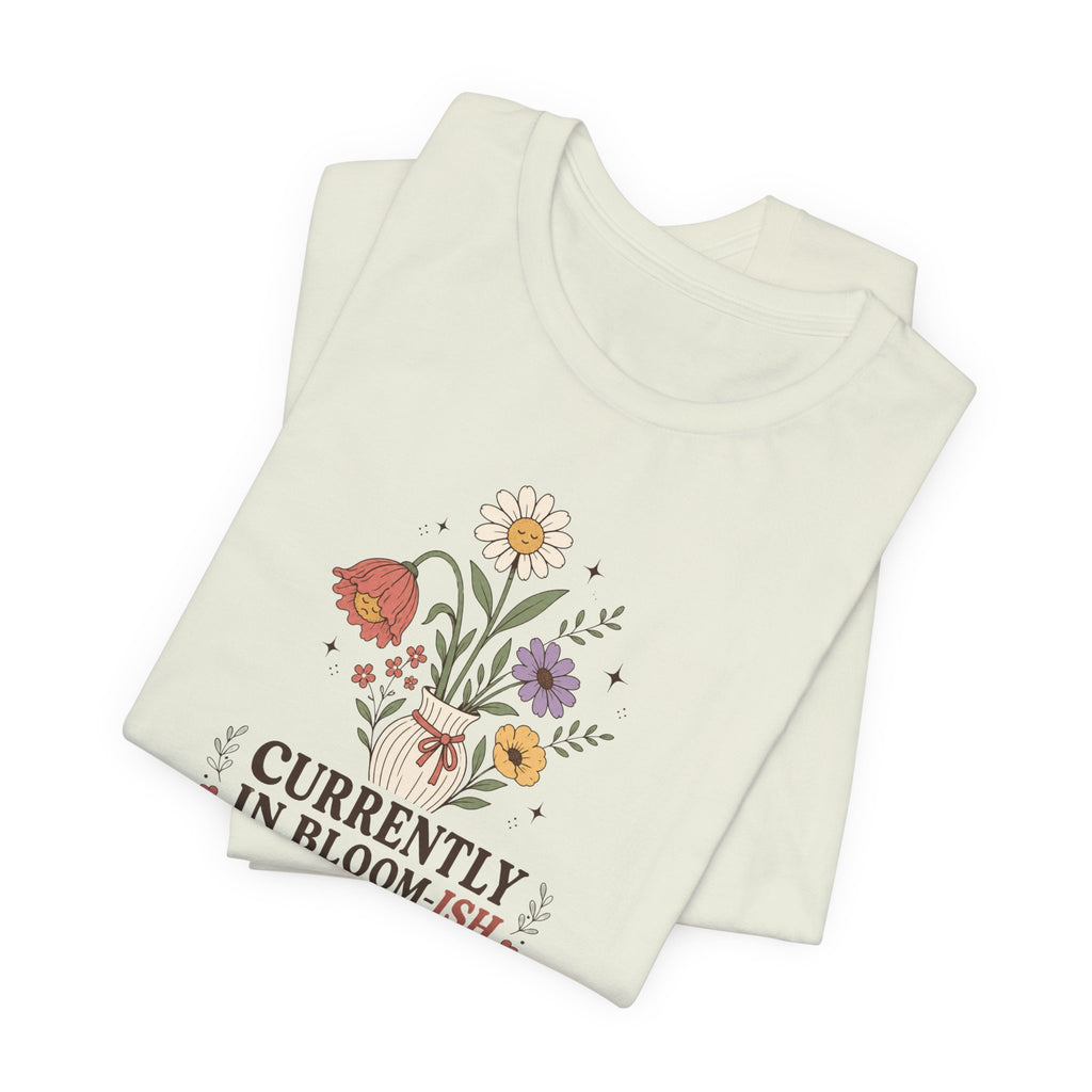 "Currently In Bloom-ish" T-Shirt