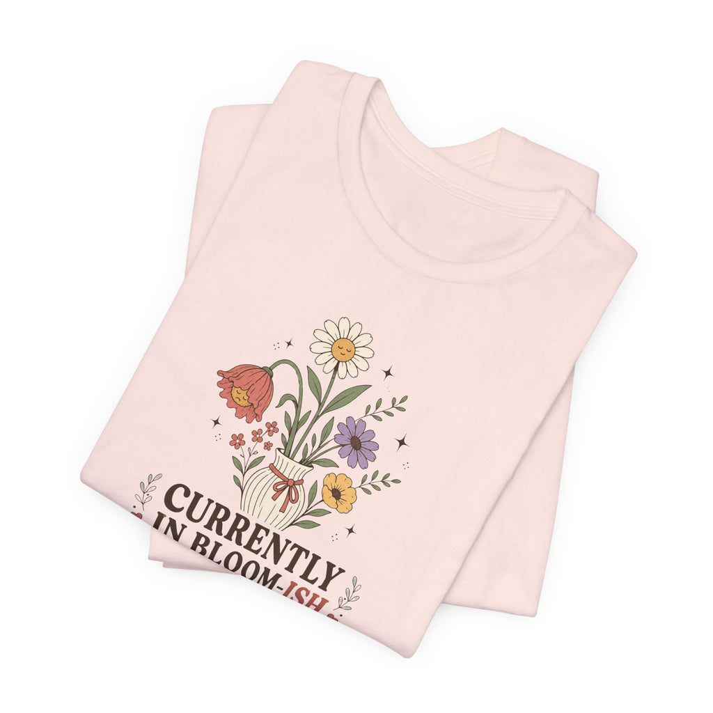 "Currently In Bloom-ish" T-Shirt
