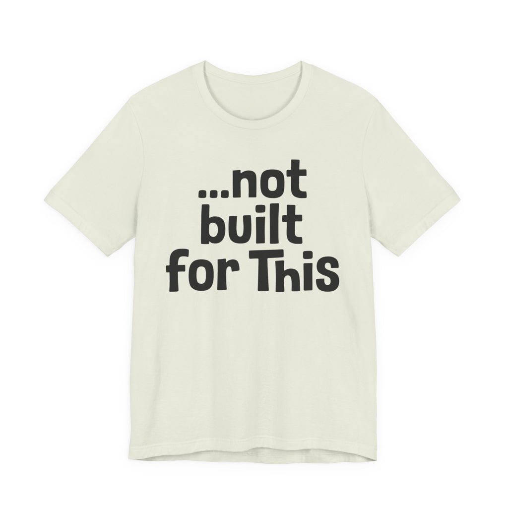 "...Not Built For This" T-Shirt