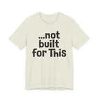 "...Not Built For This" T-Shirt