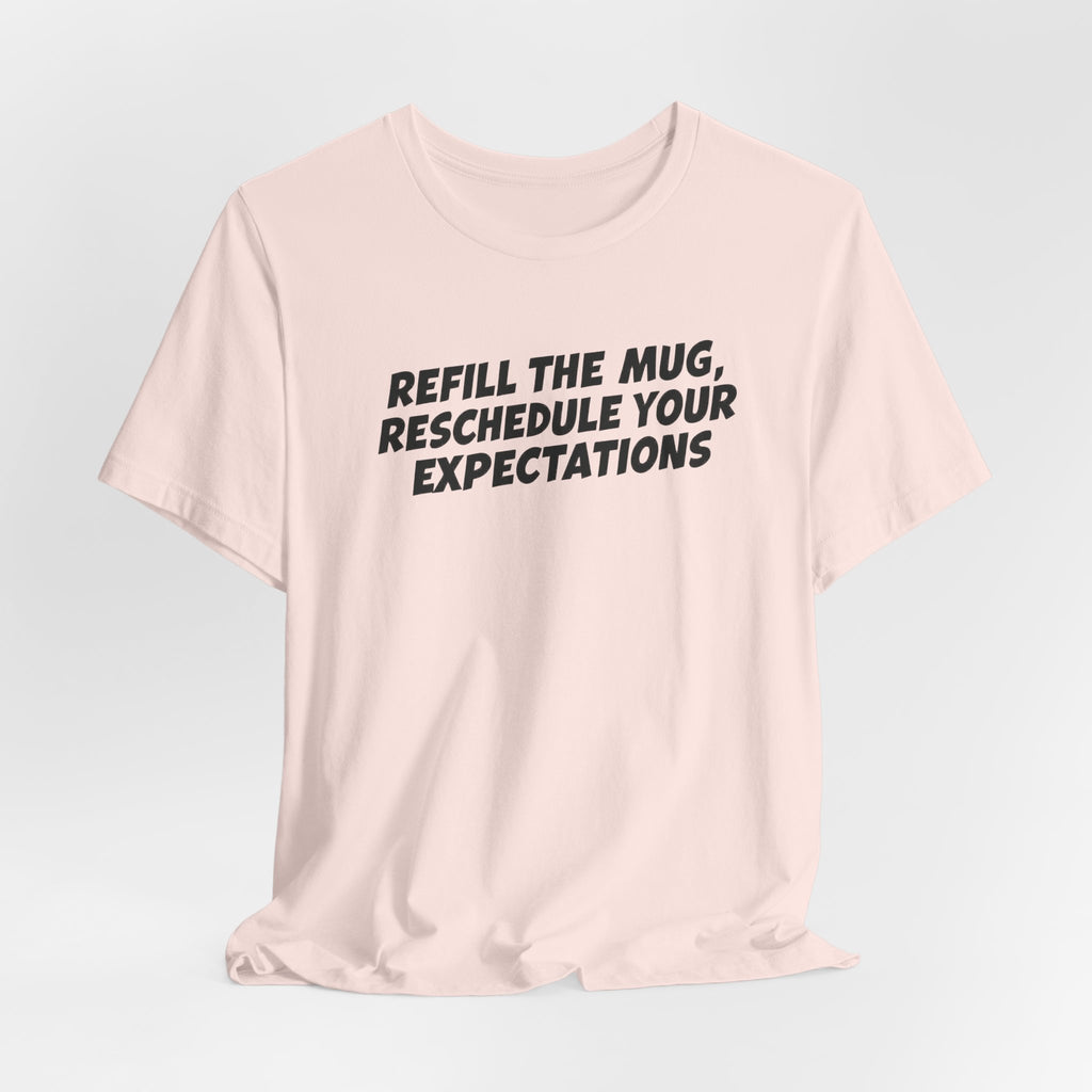 "Refill The Mug, Reschedule Your Expectations" T-Shirt