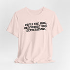 "Refill The Mug, Reschedule Your Expectations" T-Shirt