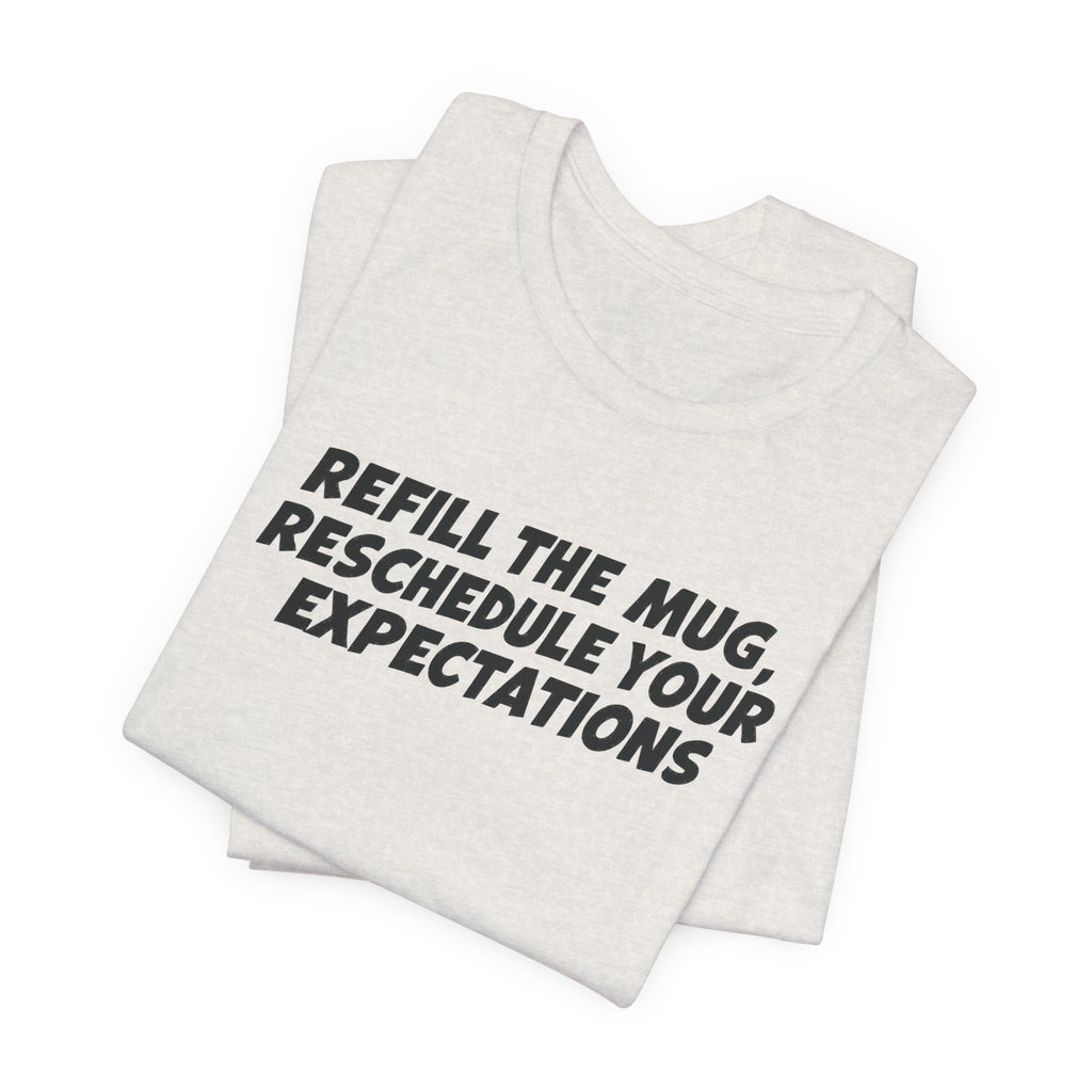 "Refill The Mug, Reschedule Your Expectations" T-Shirt