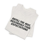 "Refill The Mug, Reschedule Your Expectations" T-Shirt