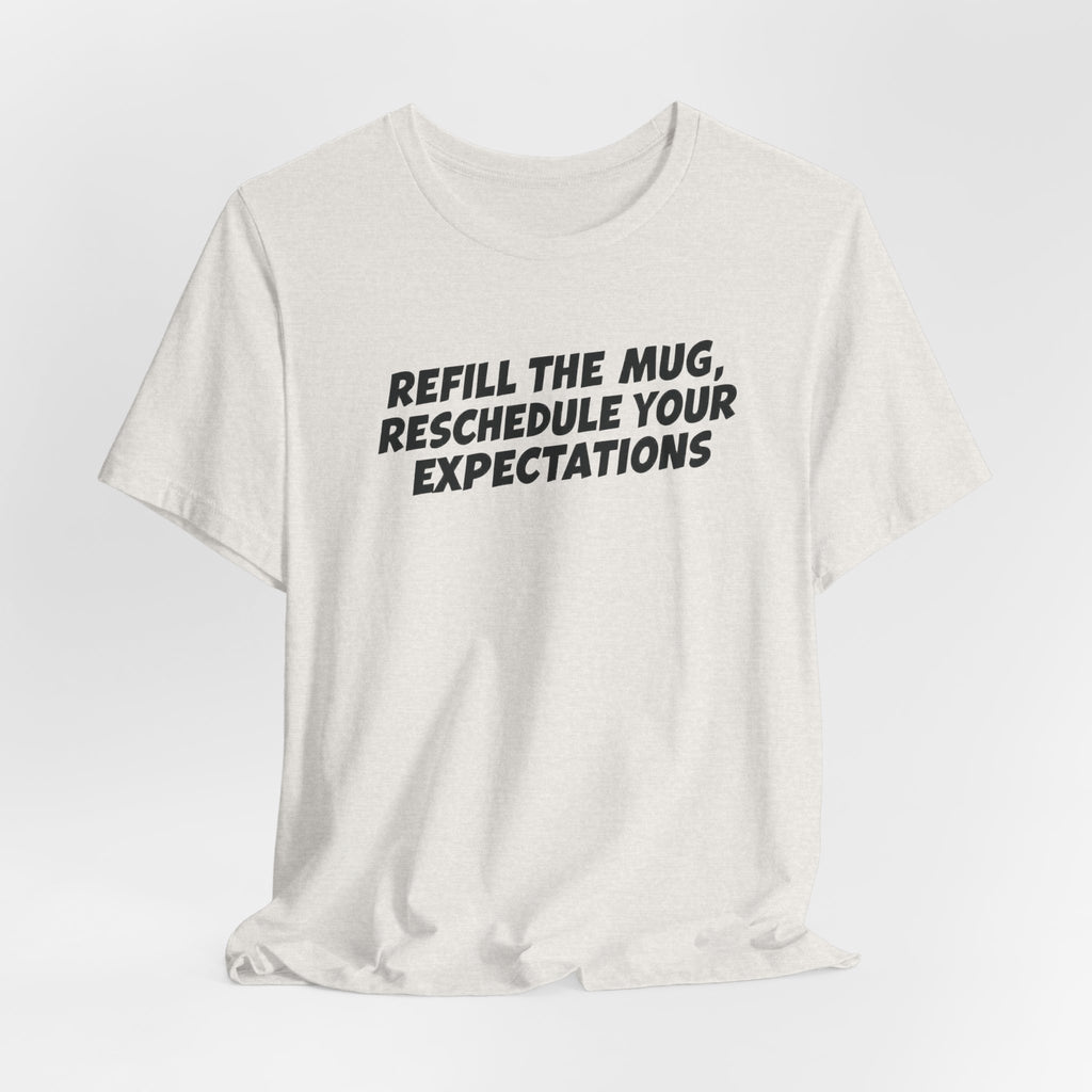 "Refill The Mug, Reschedule Your Expectations" T-Shirt
