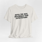 "Refill The Mug, Reschedule Your Expectations" T-Shirt