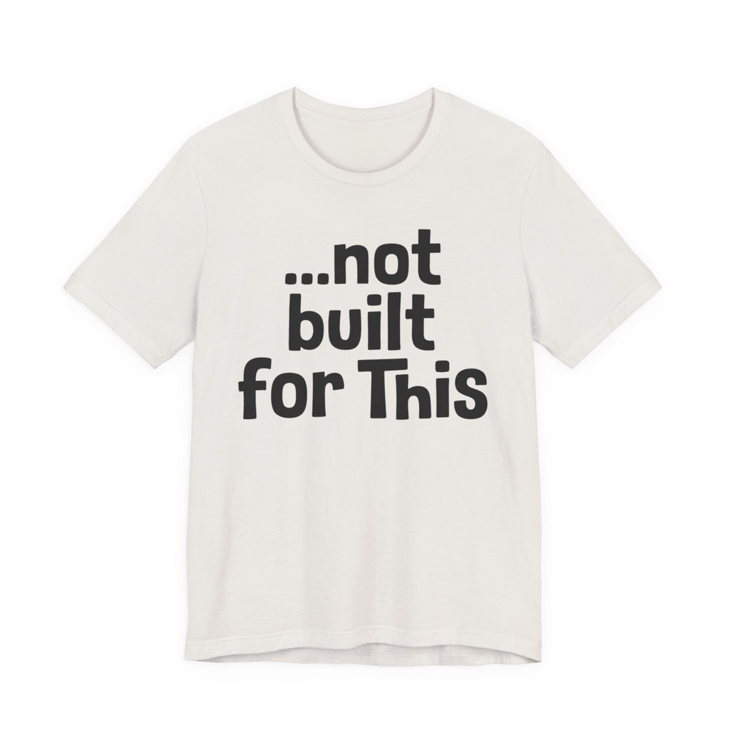 "...Not Built For This" T-Shirt