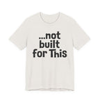 "...Not Built For This" T-Shirt