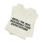 "Refill The Mug, Reschedule Your Expectations" T-Shirt