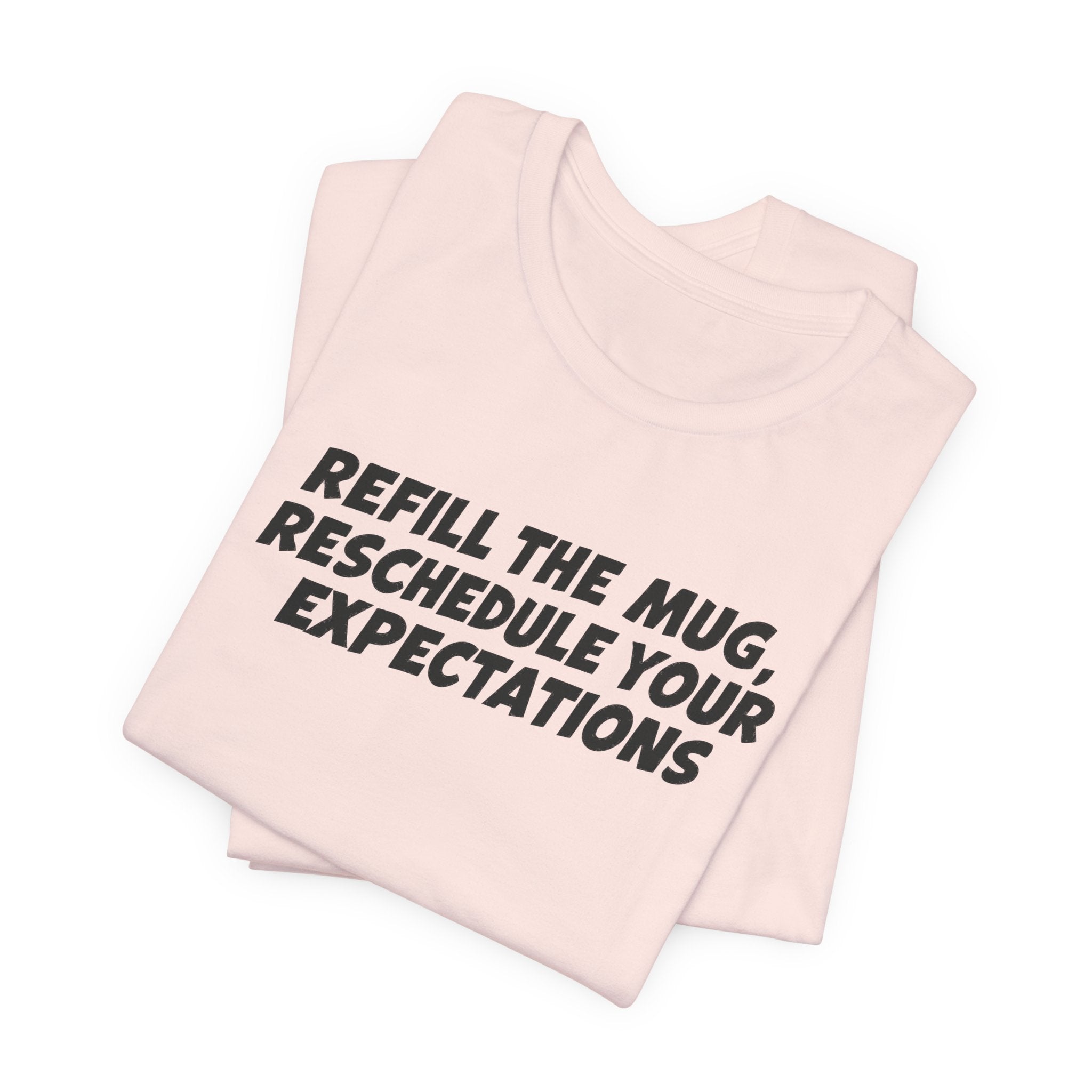 "Refill The Mug, Reschedule Your Expectations" T-Shirt