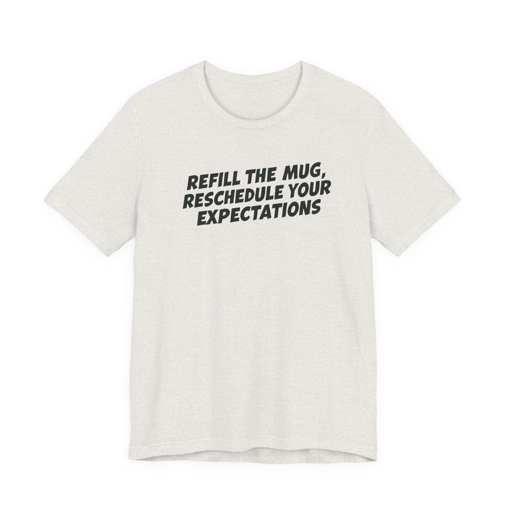 "Refill The Mug, Reschedule Your Expectations" T-Shirt