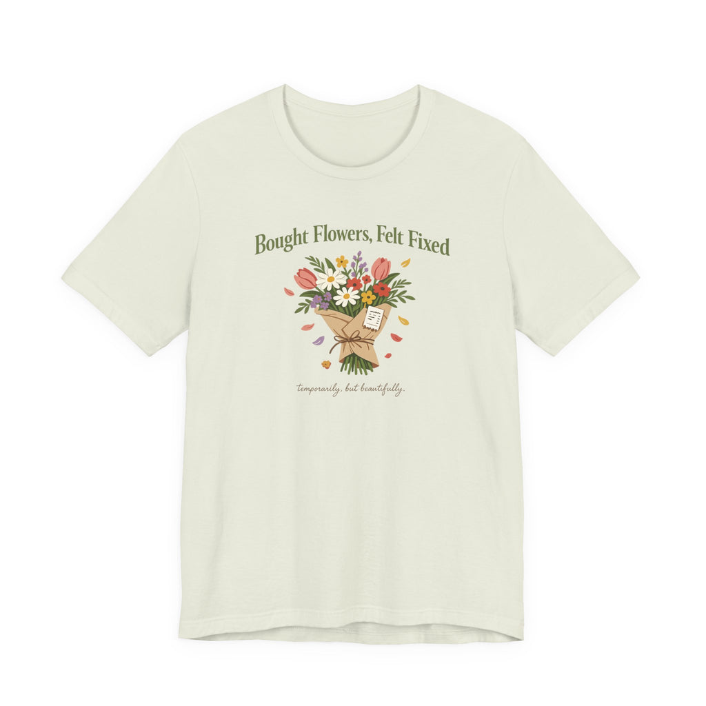 "Bought Flowers, Felt Fixed" T-Shirt