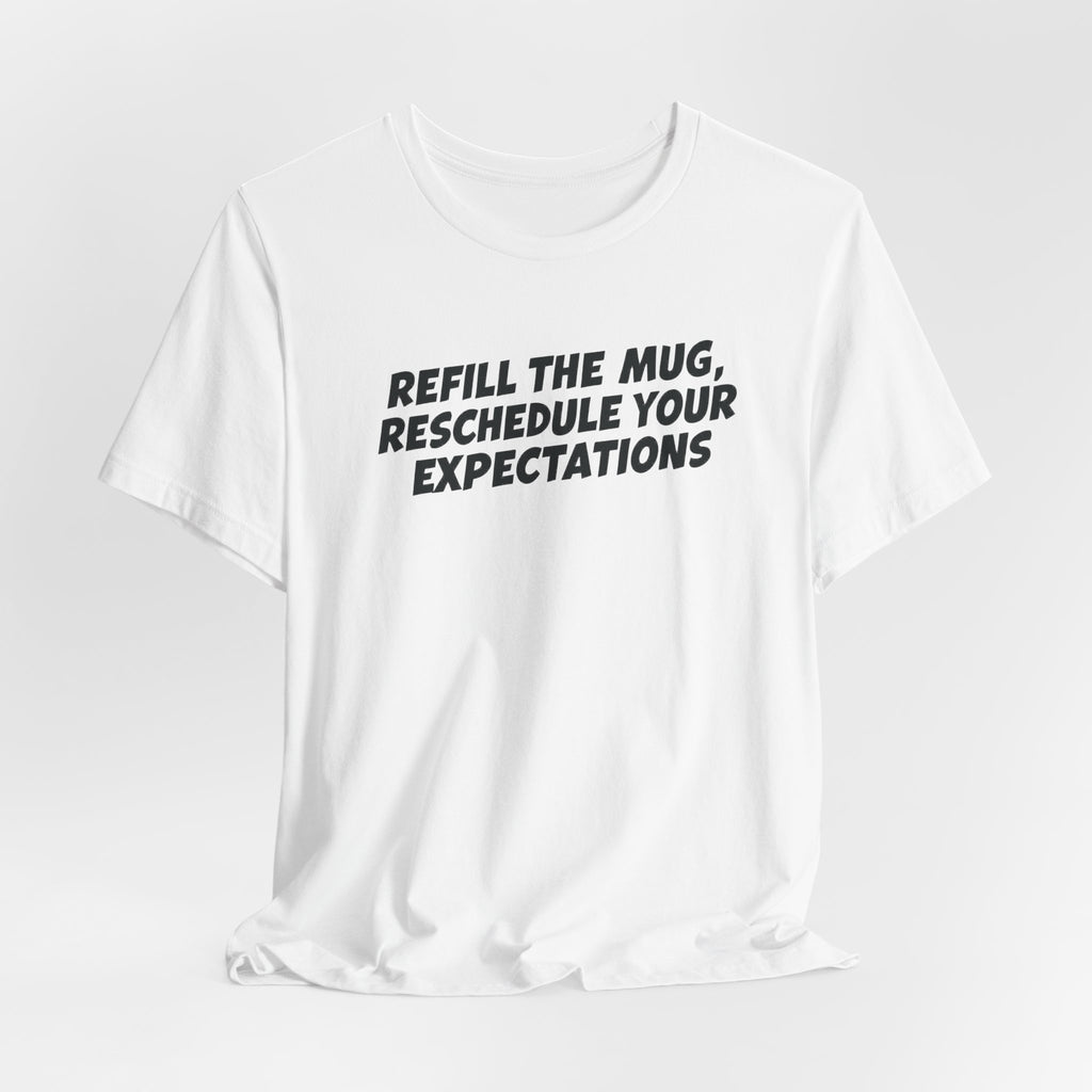 "Refill The Mug, Reschedule Your Expectations" T-Shirt