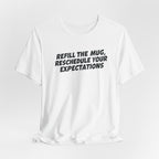"Refill The Mug, Reschedule Your Expectations" T-Shirt