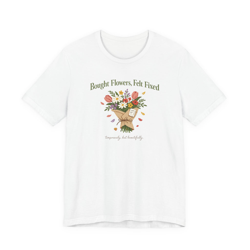 "Bought Flowers, Felt Fixed" T-Shirt