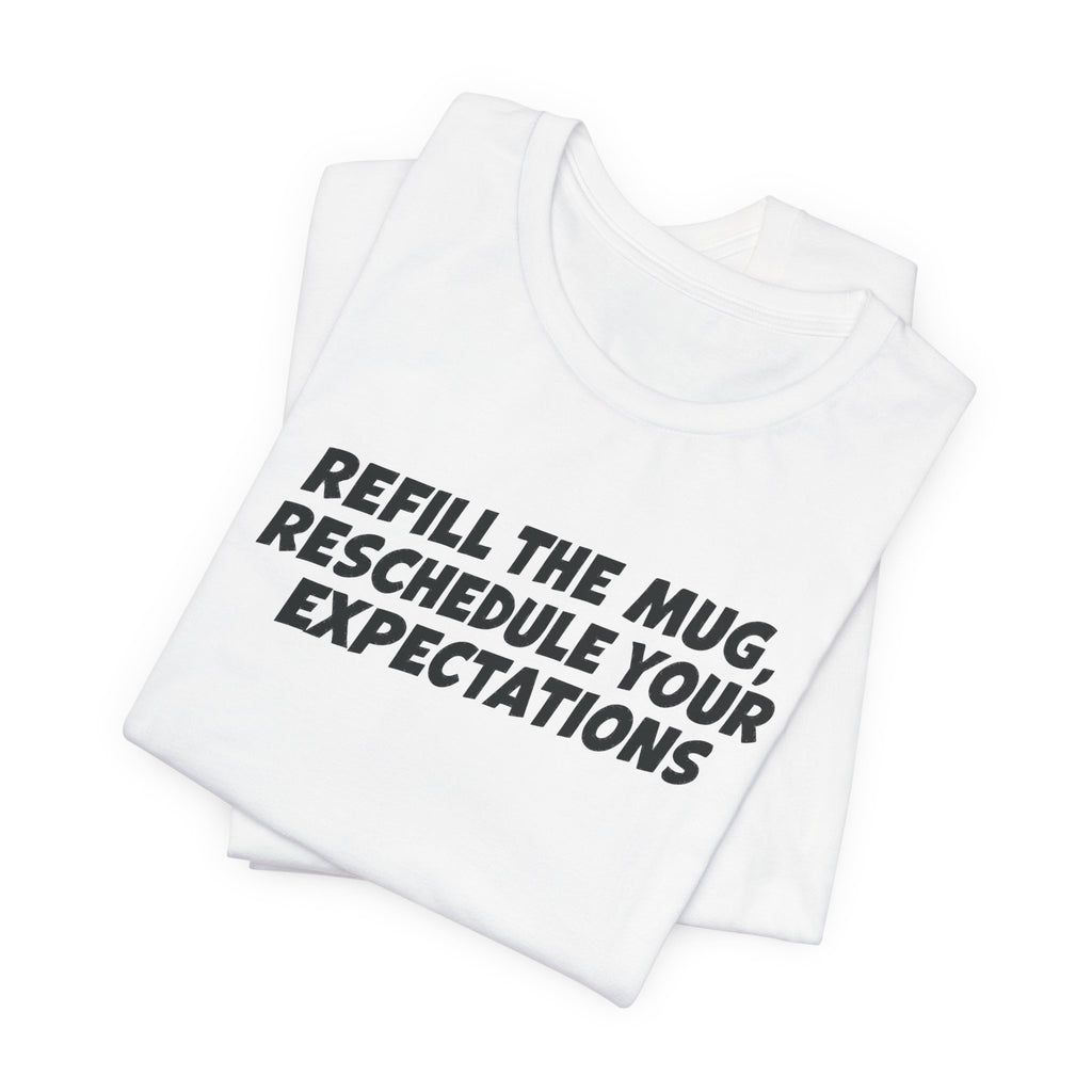 "Refill The Mug, Reschedule Your Expectations" T-Shirt