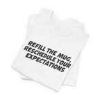 "Refill The Mug, Reschedule Your Expectations" T-Shirt