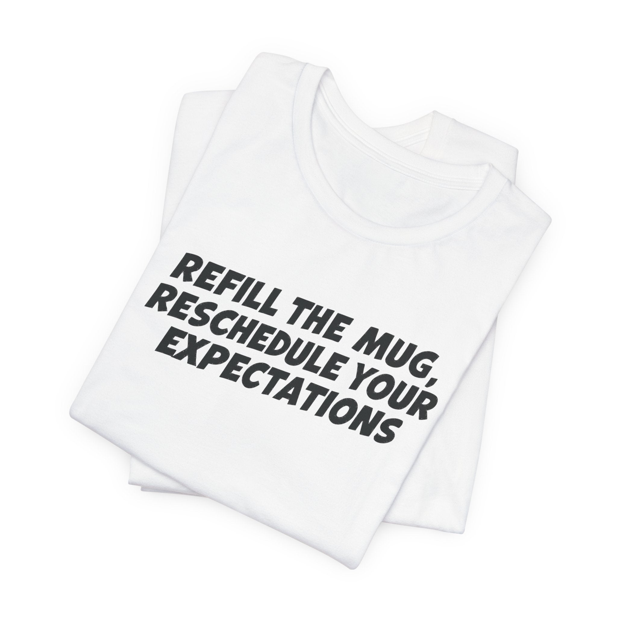 "Refill The Mug, Reschedule Your Expectations" T-Shirt